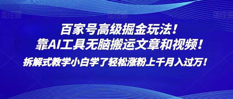 百家号高级掘金玩法！靠AI无脑搬运文章和视频！小白学了轻松涨粉上千月入过万！-问小徐资源库