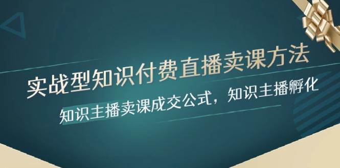 实战型知识付费直播-卖课方法，知识主播卖课成交公式，知识主播孵化-问小徐资源库