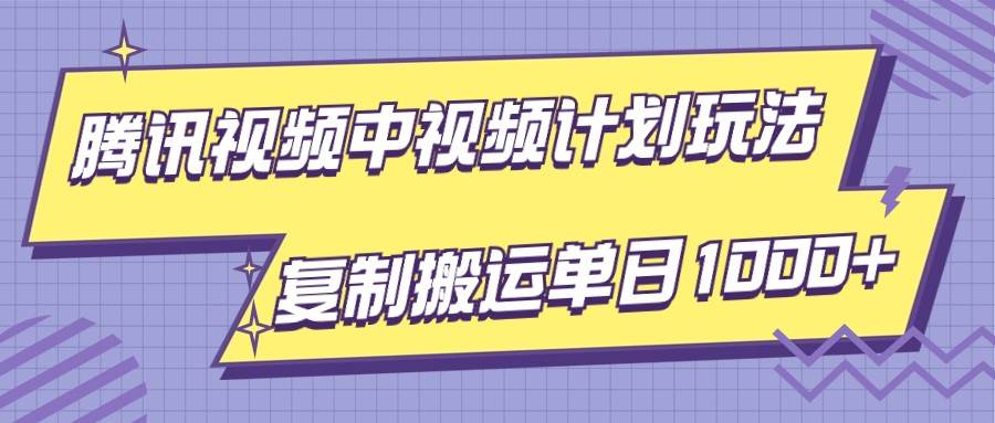 腾讯视频中视频计划项目玩法，简单搬运复制可刷爆流量，轻松单日收益1000+-问小徐资源库