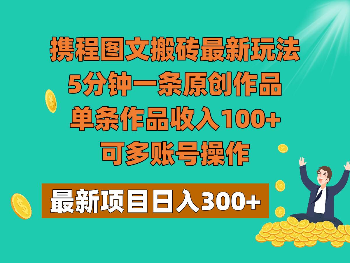 携程图文搬砖最新玩法，5分钟一条原创作品，单条作品收入100+，可多账号操作-问小徐资源库