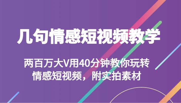 几句情感短视频教学 两百万大V用40分钟教你玩转情感短视频，附实拍素材-问小徐资源库