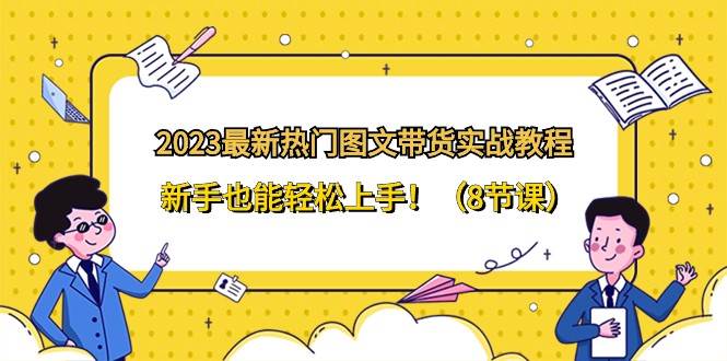 2023最新热门图文带货实战教程，新手也能轻松上手！（8节课）-问小徐资源库