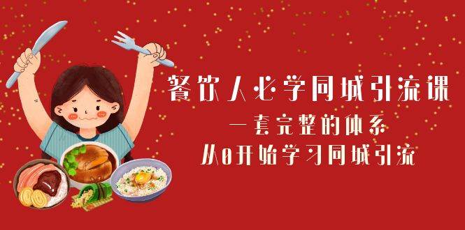 餐饮人必学同城引流课：一套完整的体系，从0开始学习同城引流（68节课）-问小徐资源库