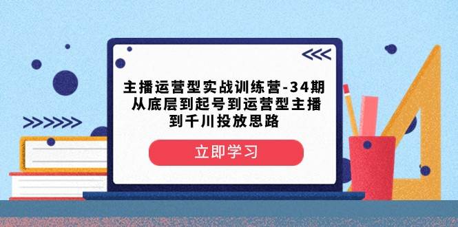 主播运营型实战训练营-第34期 从底层到起号到运营型主播到千川投放思路-问小徐资源库