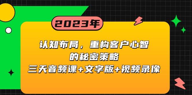 认知布局，重构客户心智的秘密策略，三天音频课+文字版+视频录像-问小徐资源库