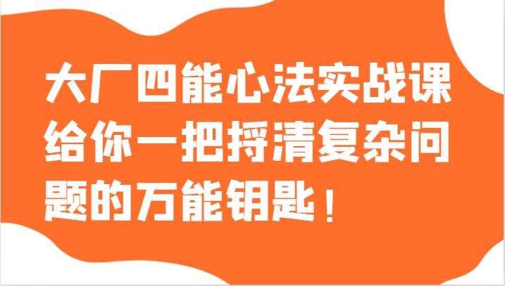 大厂四能心法实战课，给你一把捋清复杂问题的万能钥匙！-问小徐资源库