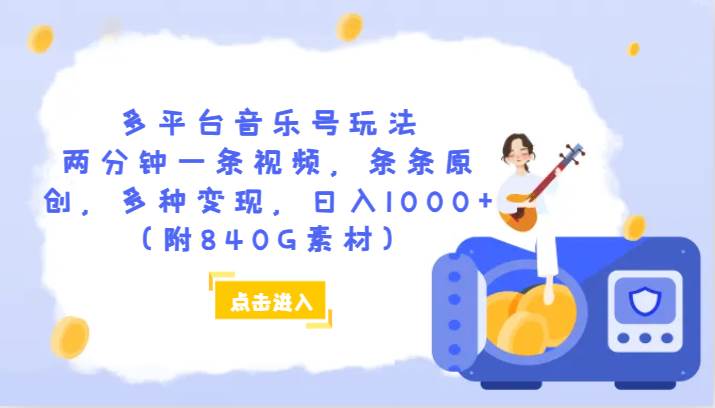 多平台音乐号玩法，两分钟一条视频，条条原创，多种变现，日入1000+（附840G素材）-问小徐资源库