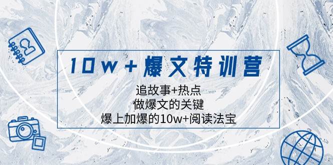 10w+爆文特训营，追故事+热点，做爆文的关键 爆上加爆的10w+阅读法宝-问小徐资源库