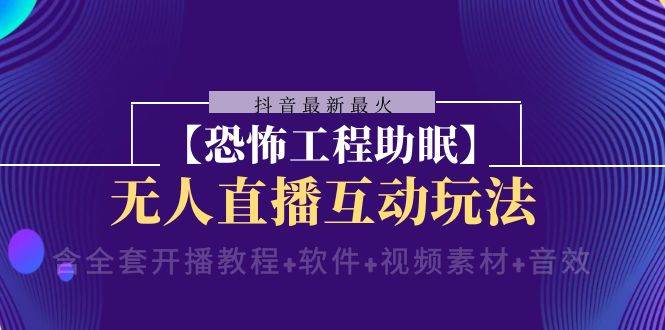 抖音最新最火【恐怖工程助眠】无人直播互动玩法（开播教程+软件+视频素材+音效）-问小徐资源库