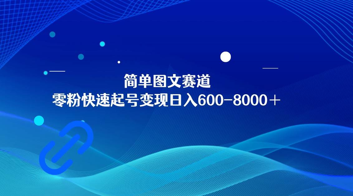 简单图文赛道，零粉快速起号变现日600-8000＋，可放大矩阵操作-问小徐资源库