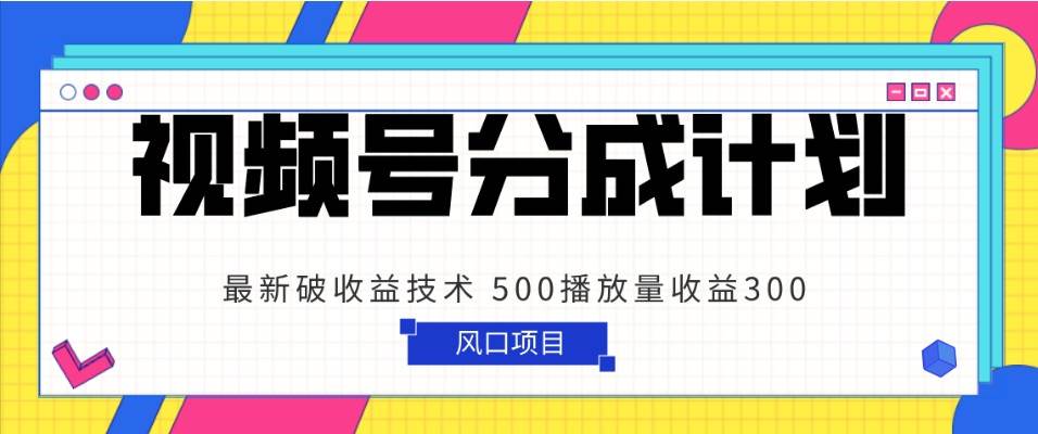 视频号分成计划 最新破收益技术 500播放量收益300 简单粗暴-问小徐资源库