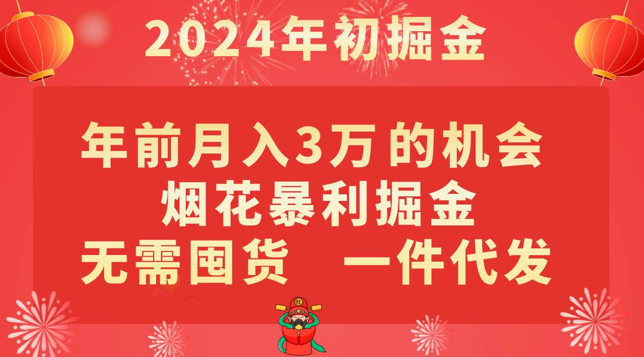 年前月入3万+的机会，烟花暴利掘金，无需囤货，一件代发-问小徐资源库