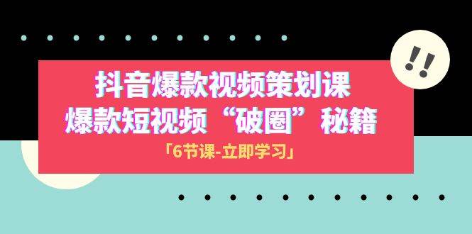 2023抖音爆款视频-策划课，爆款短视频“破 圈”秘籍（6节课）-问小徐资源库