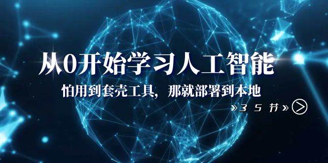 从0开始学习人工智能：怕用到套壳工具，那就部署到本地（35节课）-问小徐资源库