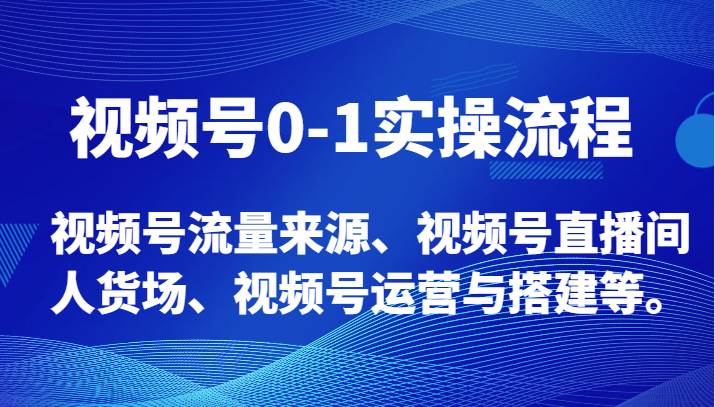 视频号0-1实操流程，视频号流量来源、视频号直播间人货场、视频号运营与搭建等。-问小徐资源库