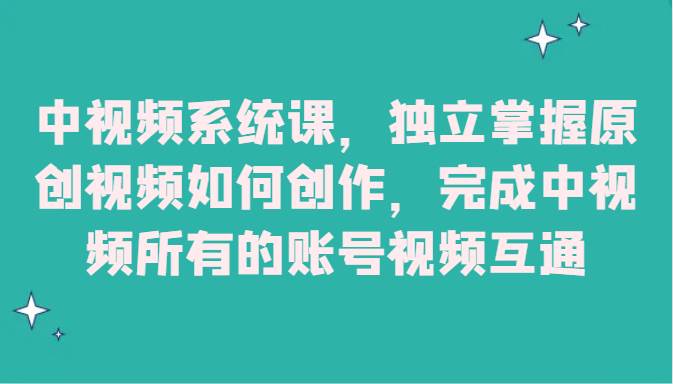 中视频系统课，独立掌握原创视频如何创作，完成中视频所有的账号视频互通-问小徐资源库