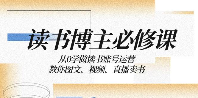 读书博主必修课：从0学做读书账号运营：教你图文、视频、直播卖书-问小徐资源库