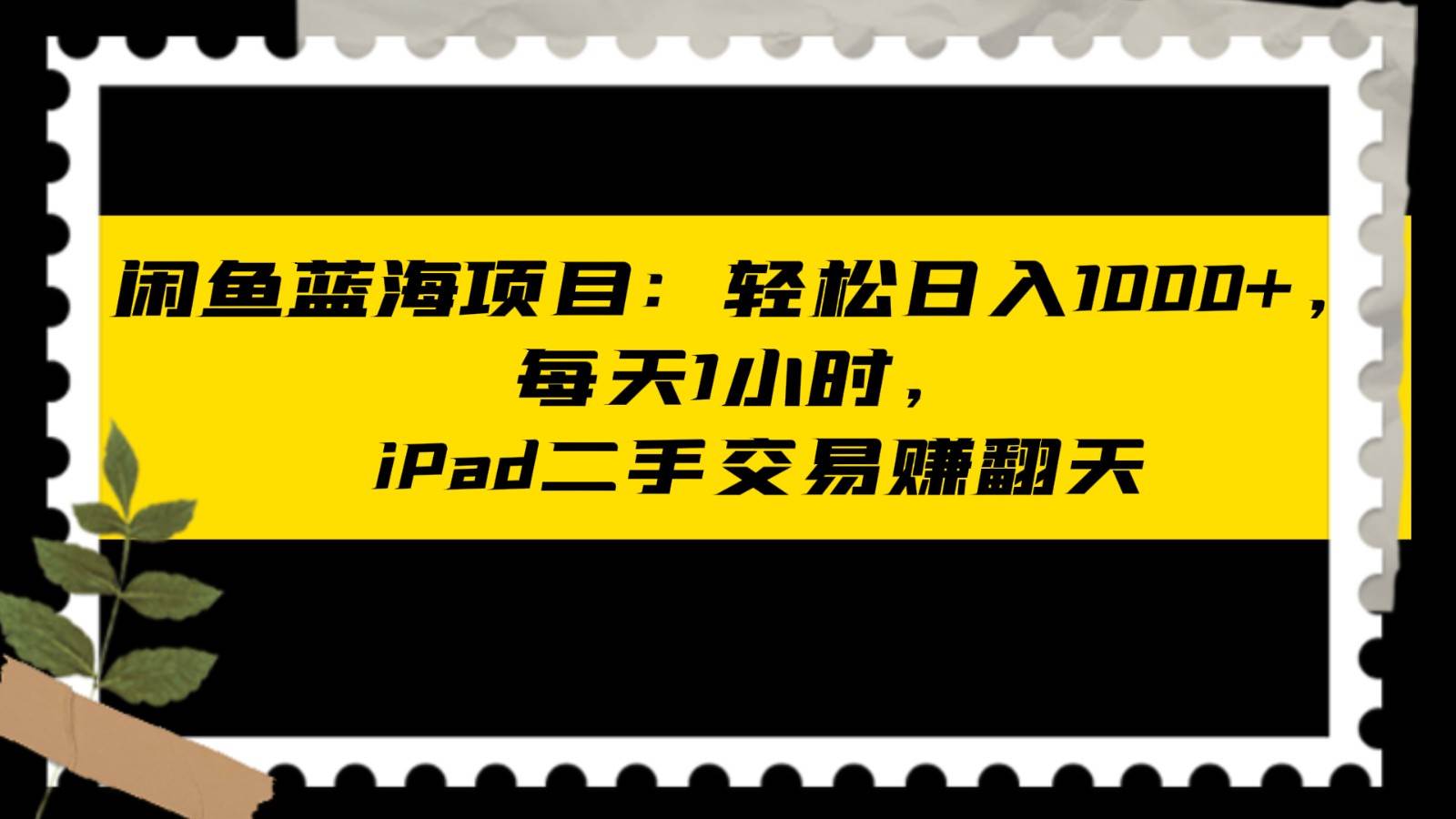 闲鱼蓝海项目轻松日入1000+，每天1小时， iPad二手交易赚翻天-问小徐资源库