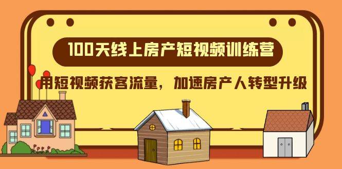 100天线上房产短视频训练营，用短视频获客流量，加速房产人转型升级-问小徐资源库