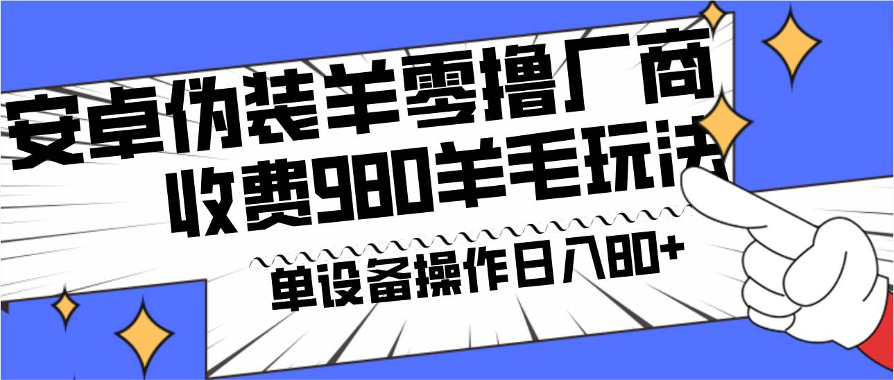 安卓伪装羊零撸厂商羊毛项目，单机日入80+，可矩阵，多劳多得，收费980项目直接公开-问小徐资源库