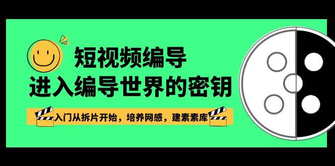 短视频编导，进入编导世界的密钥，入门从拆片开始，培养网感，建素素库-问小徐资源库