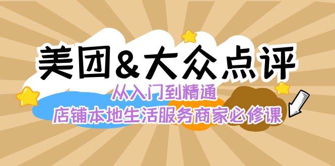 美团+大众点评 从入门到精通：店铺本地生活 流量提升 店铺运营 推广秘术 评价管理-问小徐资源库