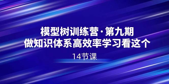 模型树特训营·第九期，做知识体系高效率学习看这个（14节课）-问小徐资源库