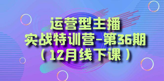 运营型主播实战特训营-第36期（12月线下课）从底层逻辑到起号思路、千川投放思路-问小徐资源库