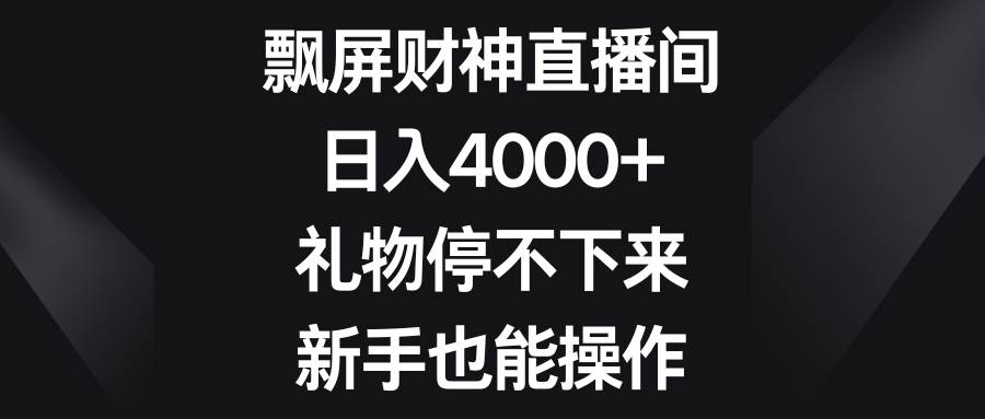 飘屏财神直播间，日入4000+，礼物停不下来，新手也能操作-问小徐资源库