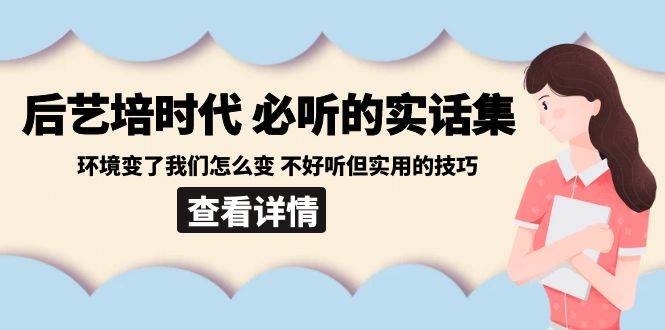 后艺培时代之必听的实话集：环境变了我们怎么变 不好听但实用的技巧-问小徐资源库