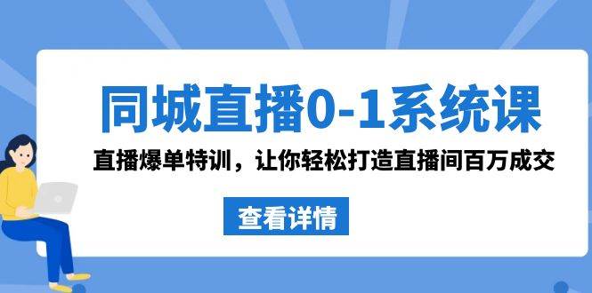 同城直播0-1系统课 抖音同款：直播爆单特训，让你轻松打造直播间百万成交-问小徐资源库