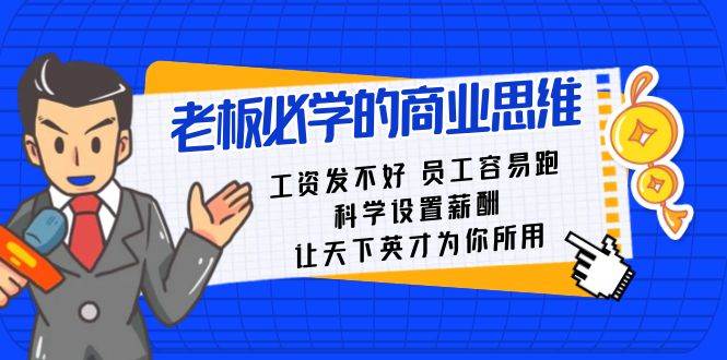 老板必学课：工资发不好员工容易跑，科学设置薪酬，让天下英才为你所用-问小徐资源库