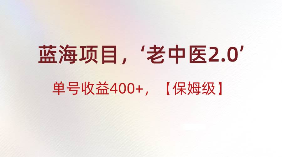 蓝海项目，“小红书老中医2.0”，单号收益400+，保姆级教程-问小徐资源库