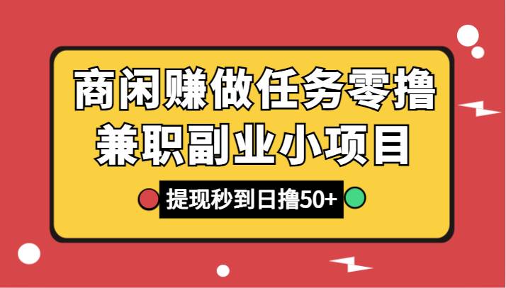 商闲赚做任务零撸兼职副业小项目，提现秒到，日撸50+-问小徐资源库