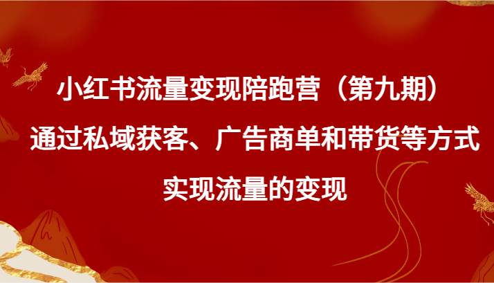 小红书流量变现陪跑营（第九期）通过私域获客、广告商单和带货等方式实现流量变现-问小徐资源库