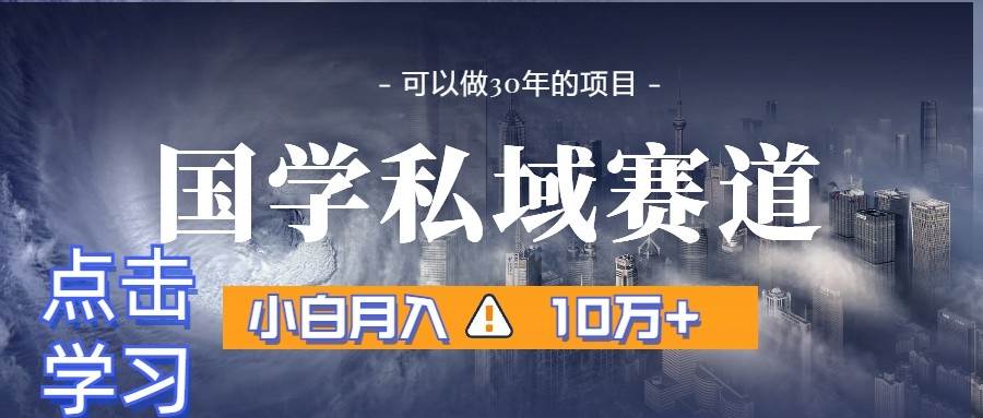 暴力国学私域赛道，小白月入10万+，引流+转化一整套流程-问小徐资源库