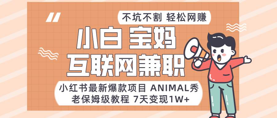 小红书最新爆款项目Animal秀，适合小白、宝妈、上班族、大学生互联网兼职月入1W+-问小徐资源库