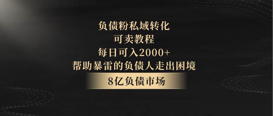 负债粉私域转化，可卖教程，每日可入2000+，无需经验-问小徐资源库