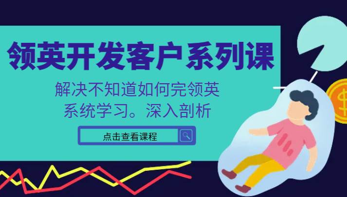 领英开发客户系列课，课程精讲解决不知道如何完领英，系统学习，深入剖析-问小徐资源库