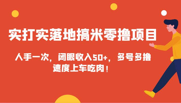 实打实落地搞米零撸项目，人手一次，闭眼收入50+，多号多撸，速度上车吃肉！-问小徐资源库