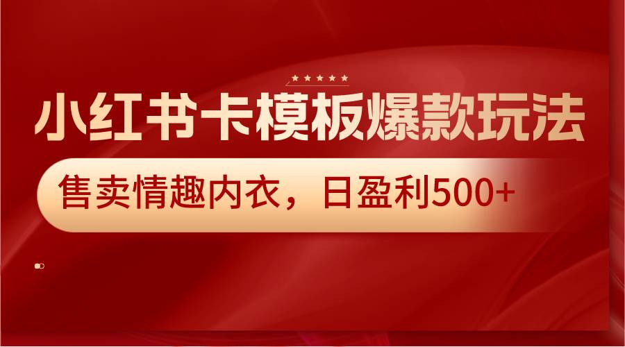 小红书卡模板爆款玩法，售卖情趣内衣，日盈利500+-问小徐资源库