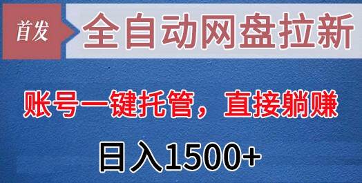 全自动网盘拉新，账号一键托管，直接躺赚，日入1500+（可放大，可团队）-问小徐资源库