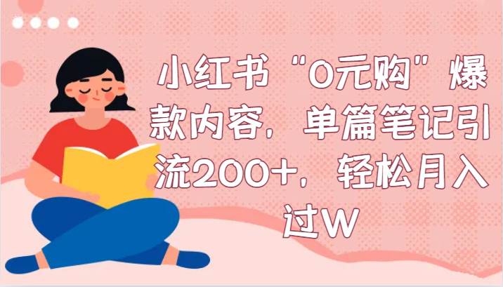 小红书“0元购”爆款内容，单篇笔记引流200+，轻松月入过W-问小徐资源库