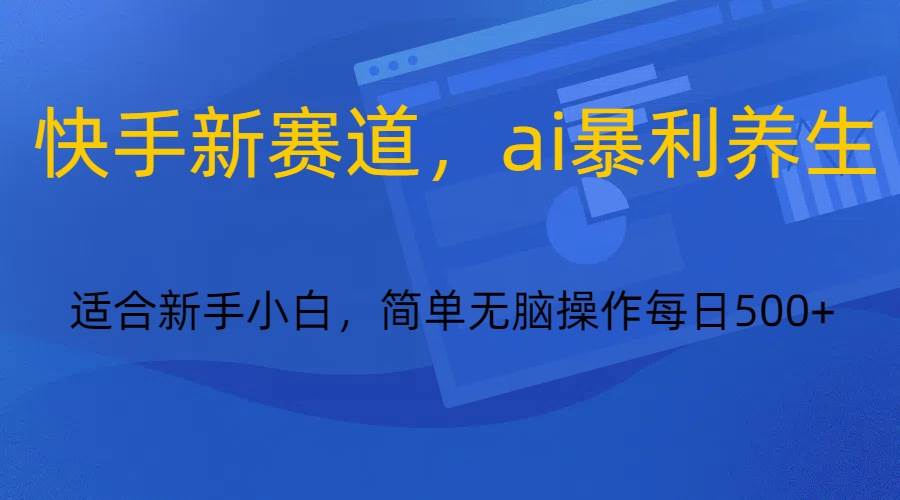 快手新赛道，ai暴利养生，0基础的小白也可以操作轻松日入500+-问小徐资源库