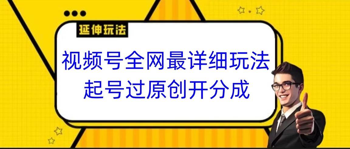 视频号全网最详细玩法，起号过原创开分成，小白跟着视频一步一步去操作-问小徐资源库