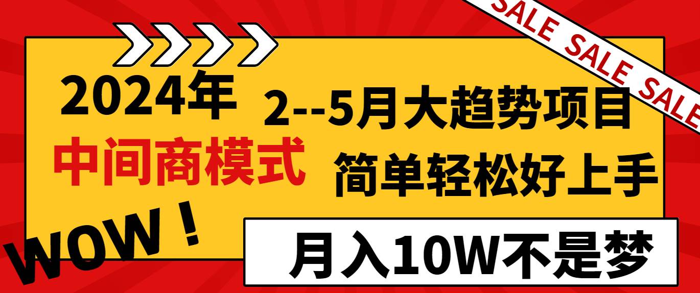 2024年2-5月大趋势项目，利用中间商模式，简单轻松好上手，月入10W不是梦-问小徐资源库