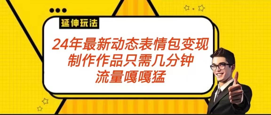 2024年最新动态表情变现包玩法 流量嘎嘎猛 从制作作品到变现保姆级教程-问小徐资源库