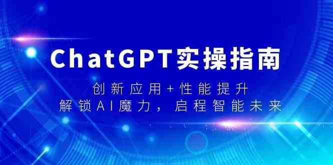 ChatGPT实操指南，创新应用+性能提升，解锁-AI魔力，启程智能未来-问小徐资源库