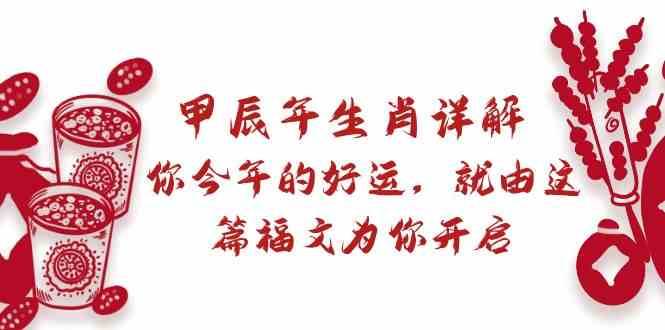 某公众号付费文章：甲辰年生肖详解: 你今年的好运，就由这篇福文为你开启！-问小徐资源库