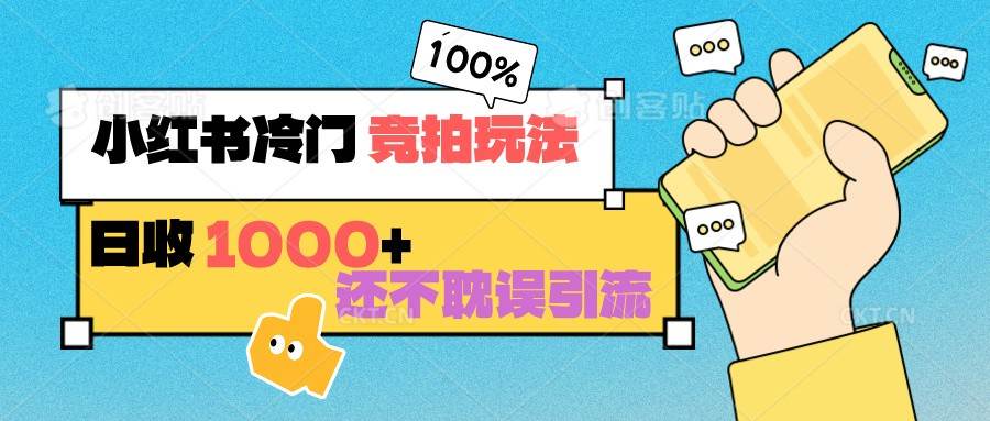 小红书冷门 竞拍玩法 日收1000+ 不耽误引流 可以做店铺 可以做私域-问小徐资源库